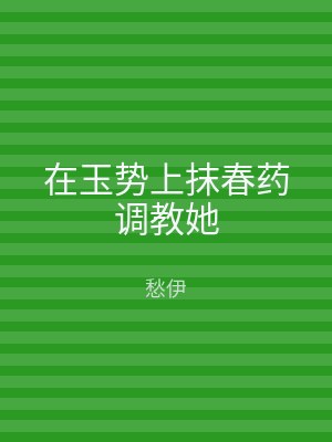 在玉势上抹春药调教她