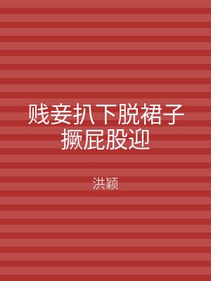 贱妾扒下脱裙子撅屁股迎