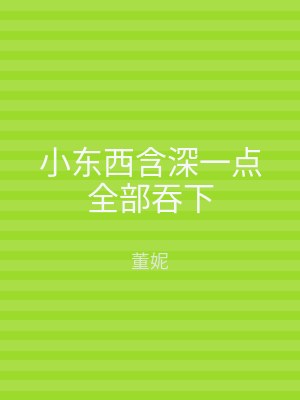 小东西含深一点全部吞下