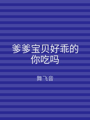 爹爹宝贝好乖的你吃吗