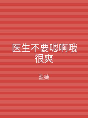 医生不要嗯啊哦很爽