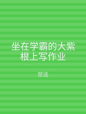 坐在学霸的大紫根上写作业