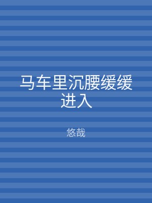 马车里沉腰缓缓进入