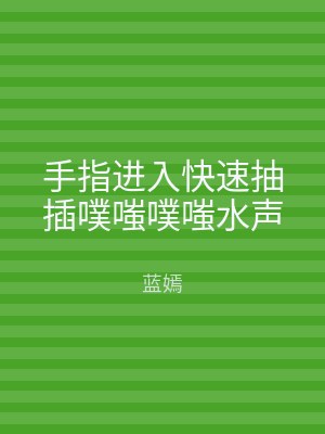手指进入快速抽插噗嗤噗嗤水声
