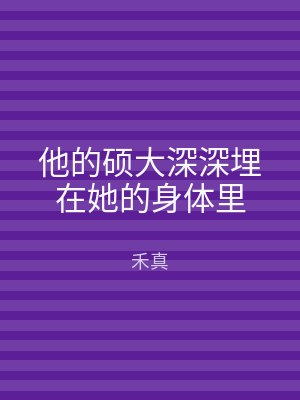 他的硕大深深埋在她的身体里