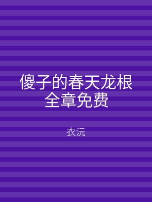 傻子的春天龙根全章免费