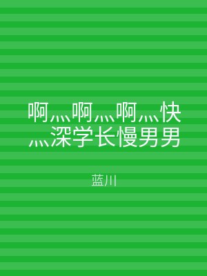 啊灬啊灬啊灬快灬深学长慢男男