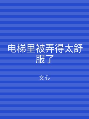 电梯里被弄得太舒服了