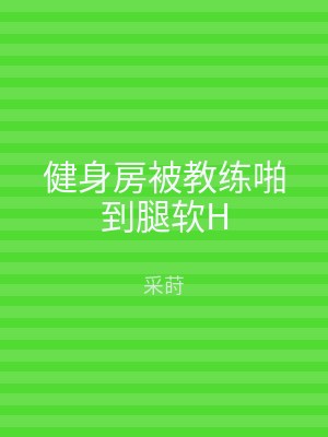 健身房被教练啪到腿软H