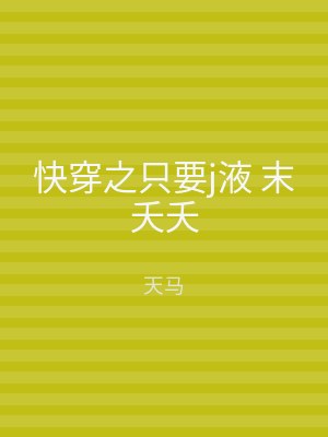快穿之只要j液 末夭夭