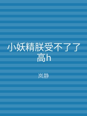 小妖精朕受不了了高h