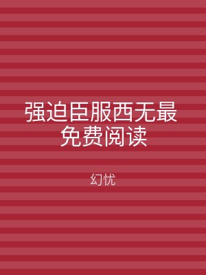 强迫臣服西无最 免费阅读