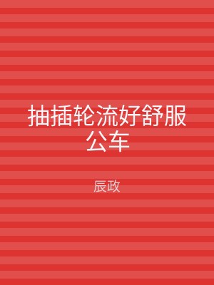 抽插轮流好舒服公车