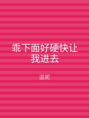 乖下面好硬快让我进去