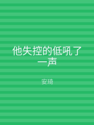 他失控的低吼了一声