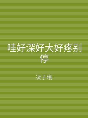 哇好深好大好疼别停