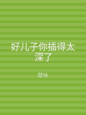 好儿子你插得太深了