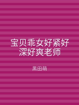 宝贝乖女好紧好深好爽老师
