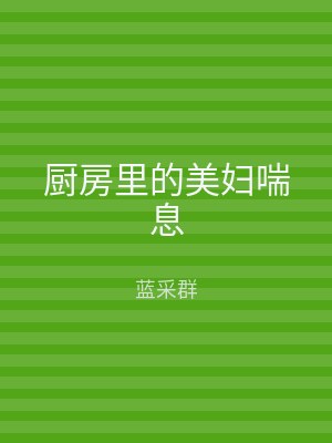 厨房里的美妇喘息