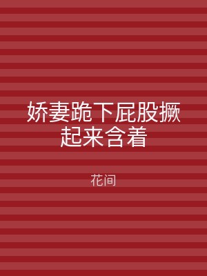 娇妻跪下屁股撅起来含着