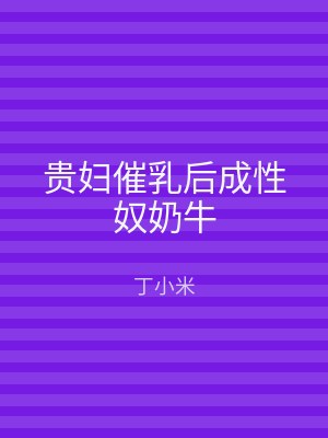 贵妇催乳后成性奴奶牛