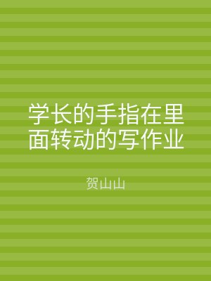 学长的手指在里面转动的写作业