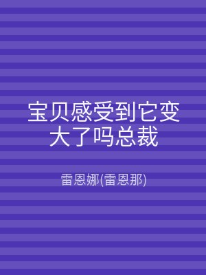 宝贝感受到它变大了吗总裁
