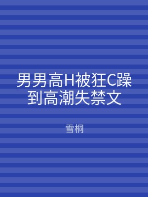 男男高H被狂C躁到高潮失禁文