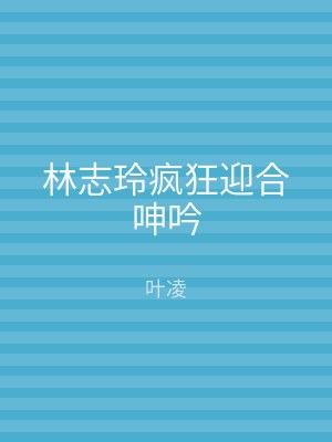 林志玲疯狂迎合呻吟