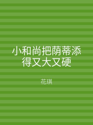 小和尚把荫蒂添得又大又硬