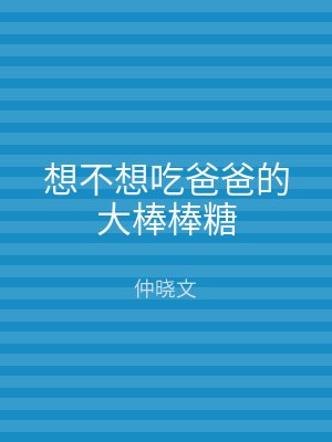 想不想吃爸爸的大棒棒糖