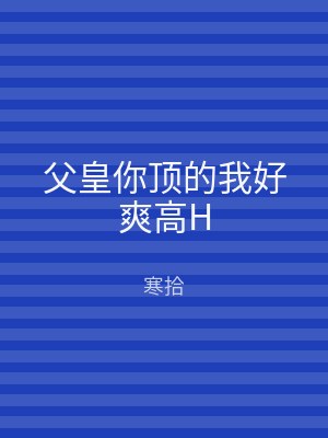 父皇你顶的我好爽高H
