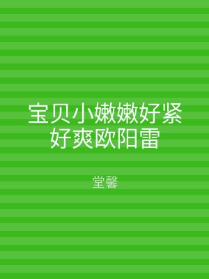 宝贝小嫩嫩好紧好爽欧阳雷