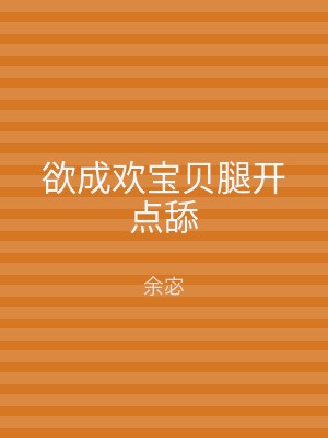 欲成欢宝贝腿开点舔