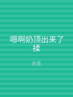 嗯啊奶顶出来了揉