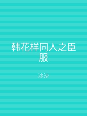 韩花样同人之臣服