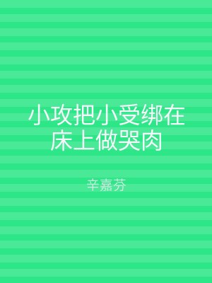 小攻把小受绑在床上做哭肉