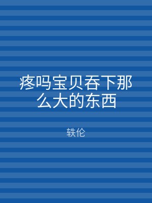 疼吗宝贝吞下那么大的东西