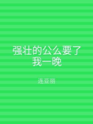 强壮的公么要了我一晚