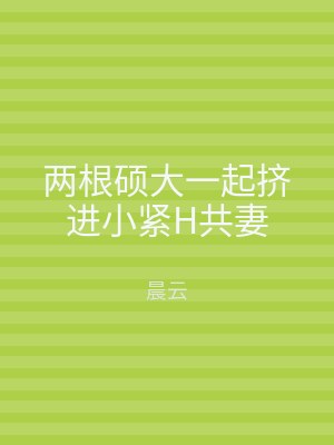 两根硕大一起挤进小紧H共妻