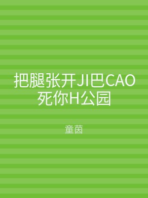 把腿张开JI巴CAO死你H公园