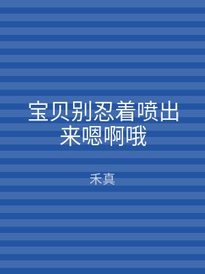 宝贝别忍着喷出来嗯啊哦