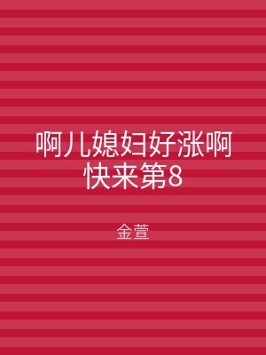 啊儿媳妇好涨啊快来第8