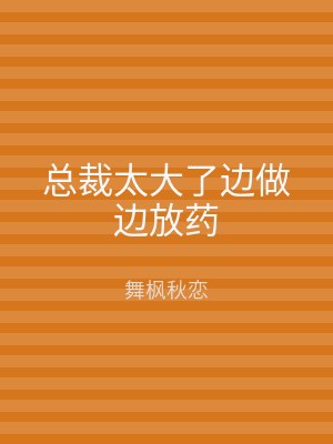 总裁太大了边做边放药