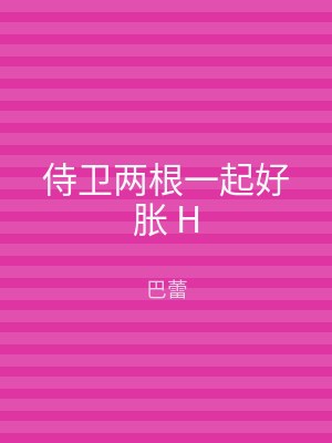 侍卫两根一起好胀 H