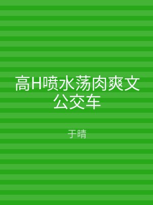 高H喷水荡肉爽文公交车