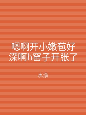 嗯啊开小嫩苞好深啊h窑子开张了