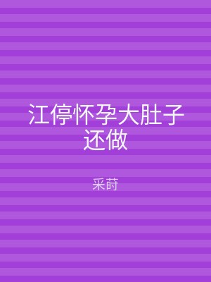 江停怀孕大肚子还做