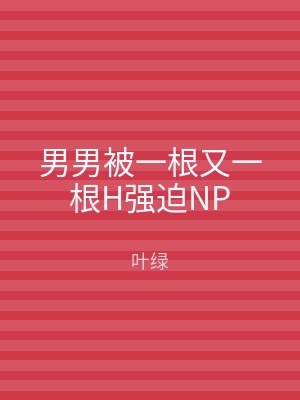 男男被一根又一根H强迫NP
