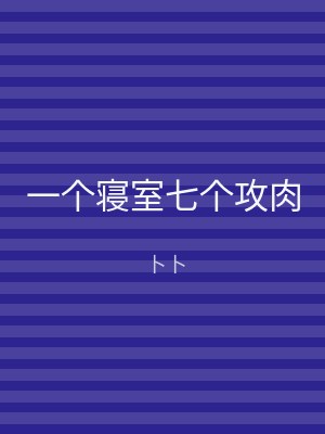 一个寝室七个攻肉